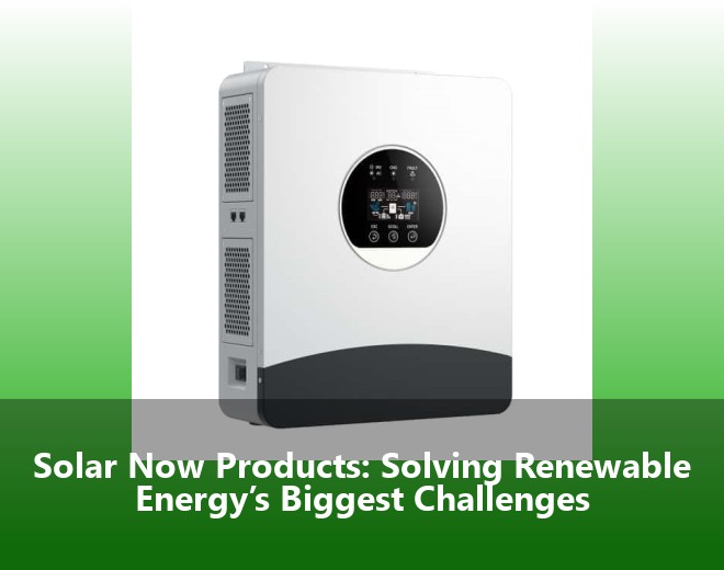 Solar Now Products: Solving Renewable Energy’s Biggest Challenges